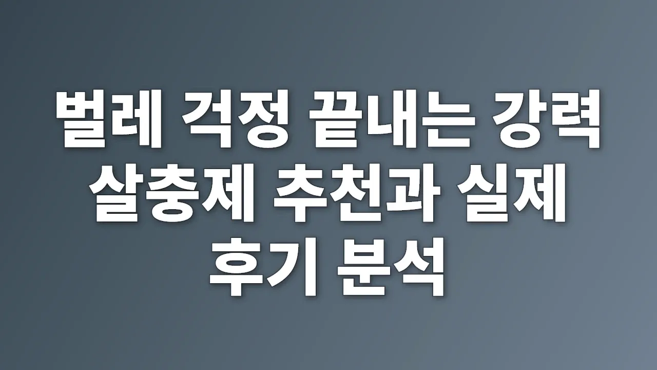 벌레 걱정 끝내는 강력 살충제 추천과 실제 후기 분석